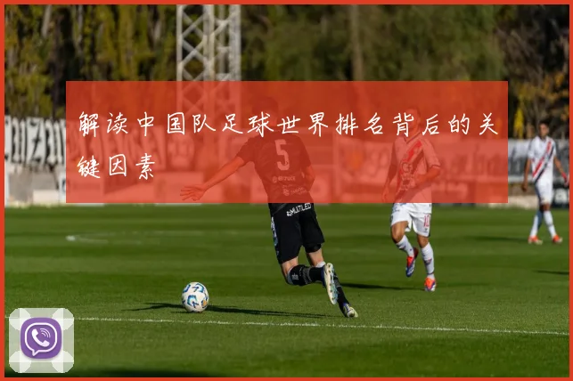 解读中国队足球世界排名背后的关键因素