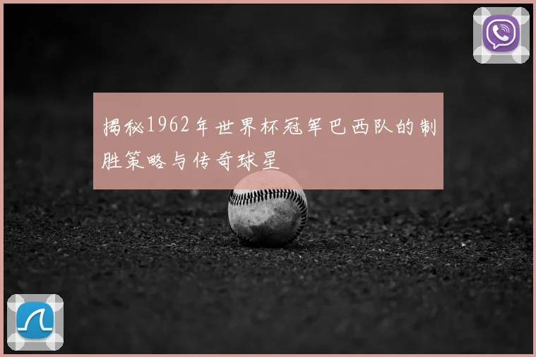 揭秘1962年世界杯冠军巴西队的制胜策略与传奇球星