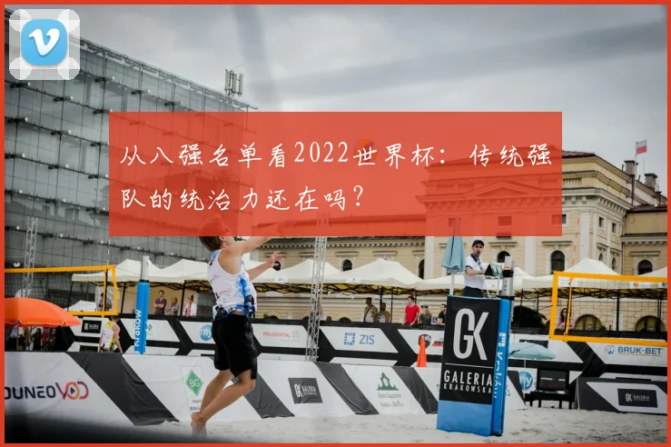 从八强名单看2022世界杯：传统强队的统治力还在吗？