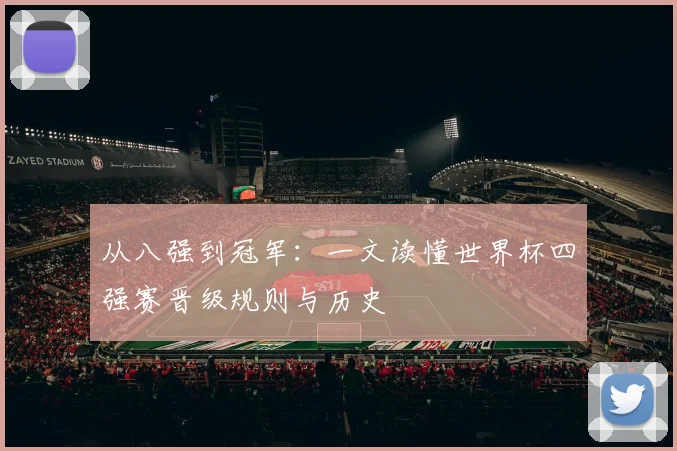 从八强到冠军：一文读懂世界杯四强赛晋级规则与历史