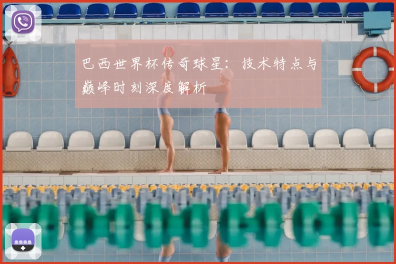巴西世界杯传奇球星：技术特点与巅峰时刻深度解析
