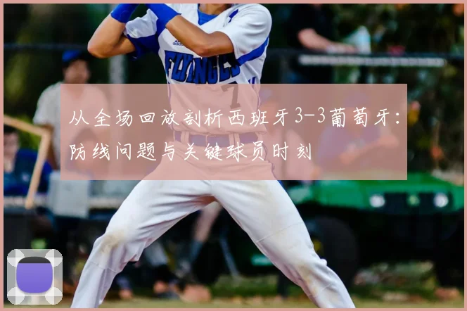 从全场回放剖析西班牙3-3葡萄牙：防线问题与关键球员时刻