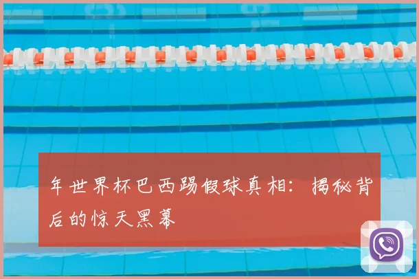 年世界杯巴西踢假球真相：揭秘背后的惊天黑幕