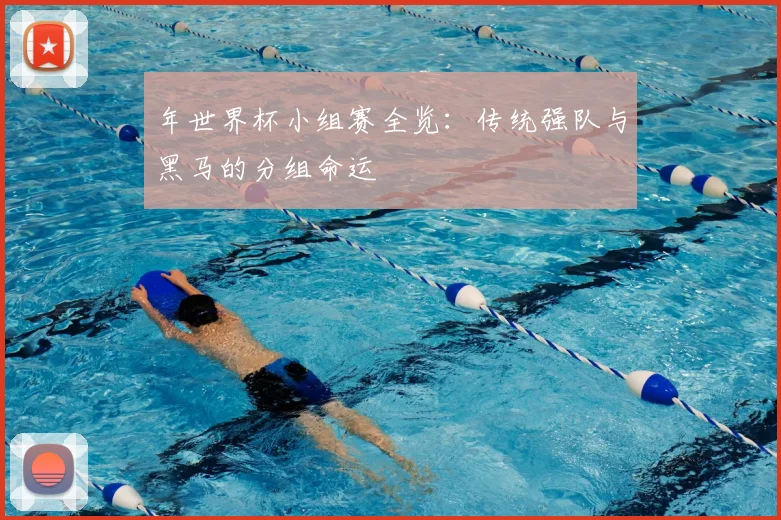 年世界杯小组赛全览：传统强队与黑马的分组命运