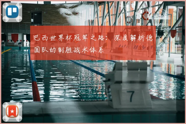 巴西世界杯冠军之路：深度解析德国队的制胜战术体系