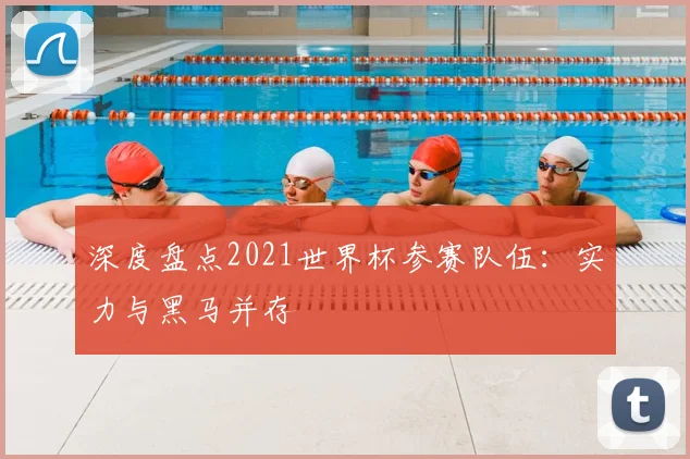 深度盘点2021世界杯参赛队伍：实力与黑马并存