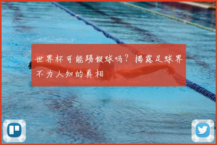 世界杯可能踢假球吗?揭露足球界不为人知的真相