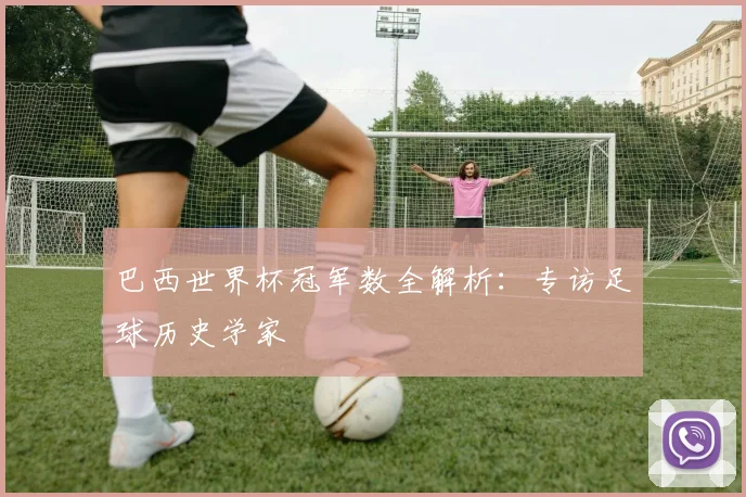 巴西世界杯冠军数全解析：专访足球历史学家