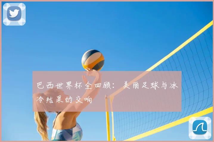 巴西世界杯全回顾：美丽足球与冰冷结果的交响