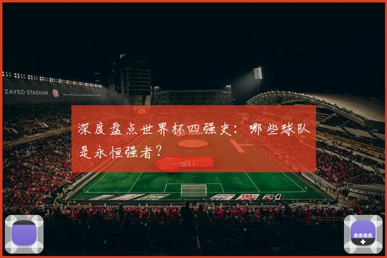 深度盘点世界杯四强史：哪些球队是永恒强者？