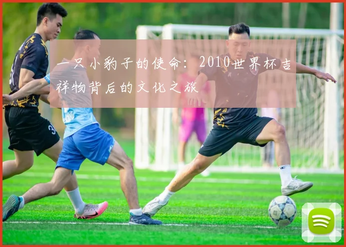 一只小豹子的使命：2010世界杯吉祥物背后的文化之旅