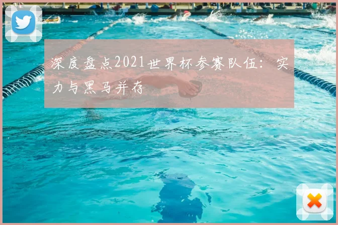 深度盘点2021世界杯参赛队伍：实力与黑马并存