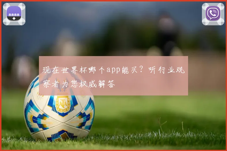现在世界杯哪个app能买?听行业观察者为您权威解答