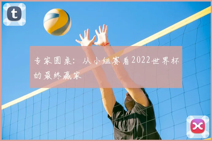 专家圆桌:从小组赛看2022世界杯的最终赢家
