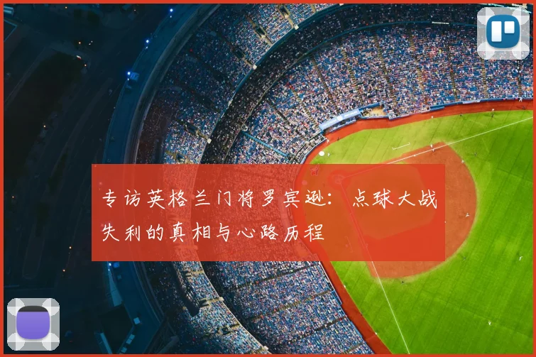 专访英格兰门将罗宾逊:点球大战失利的真相与心路历程