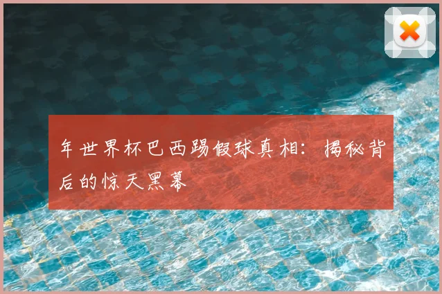 年世界杯巴西踢假球真相：揭秘背后的惊天黑幕