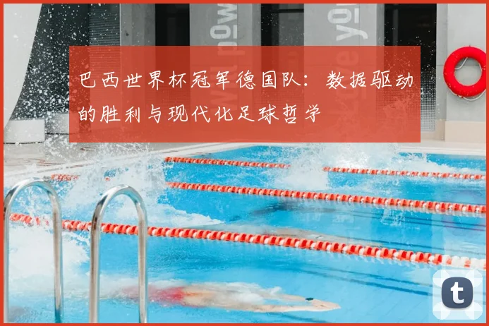 巴西世界杯冠军德国队：数据驱动的胜利与现代化足球哲学