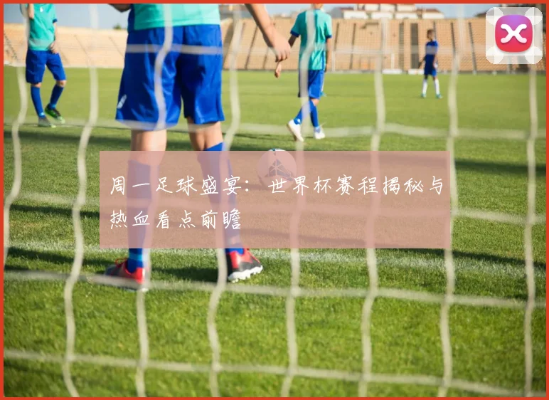 周一足球盛宴:世界杯赛程揭秘与热血看点前瞻