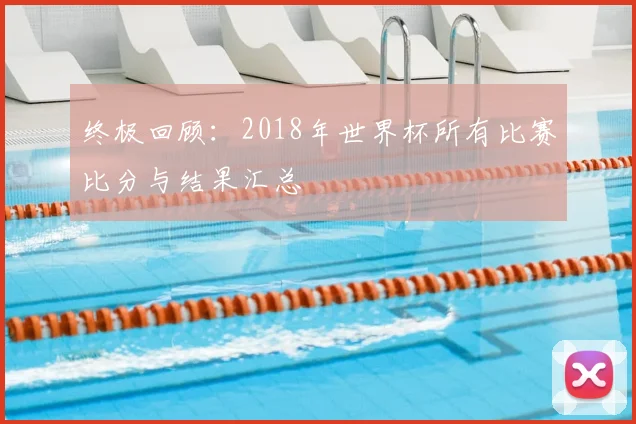 终极回顾：2018年世界杯所有比赛比分与结果汇总