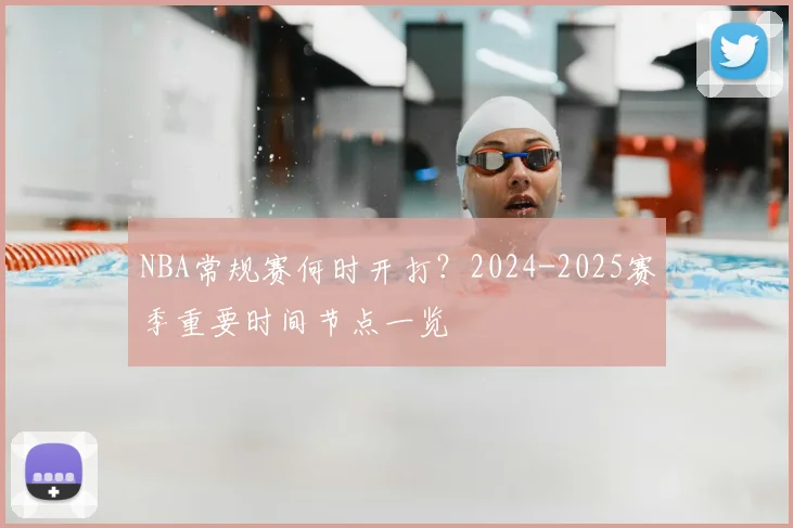 NBA常规赛何时开打？2024-2025赛季重要时间节点一览
