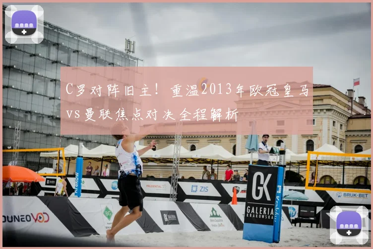 C罗对阵旧主！重温2013年欧冠皇马vs曼联焦点对决全程解析