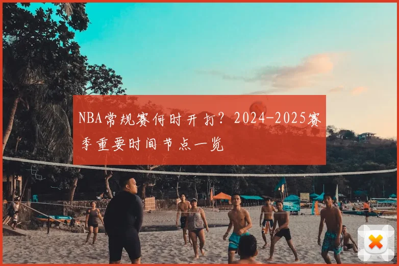 NBA常规赛何时开打？2024-2025赛季重要时间节点一览