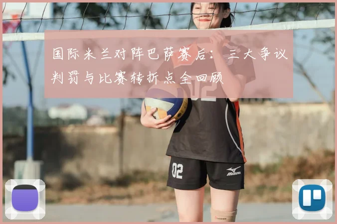 国际米兰对阵巴萨赛后：三大争议判罚与比赛转折点全回顾