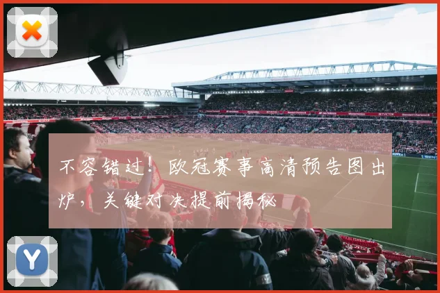 不容错过！欧冠赛事高清预告图出炉，关键对决提前揭秘