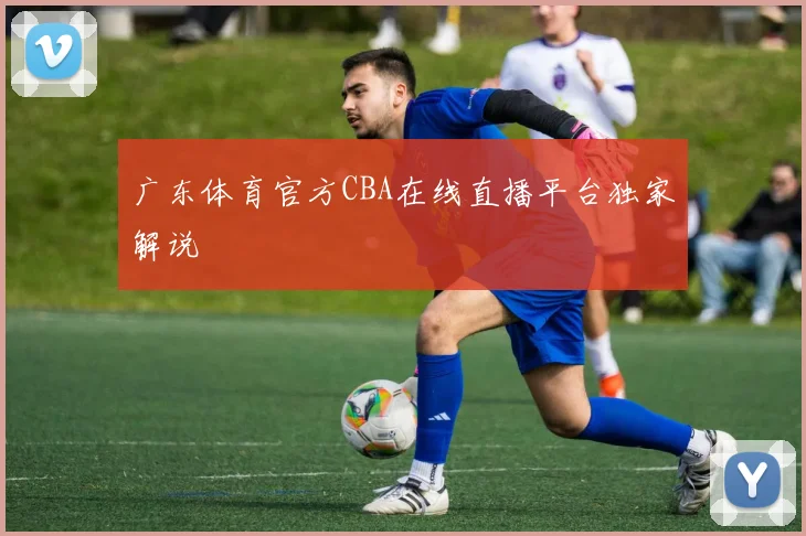 广东体育官方CBA在线直播平台独家解说