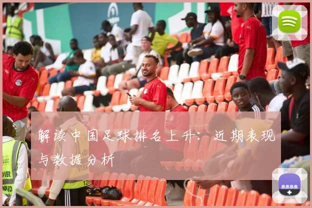 解读中国足球排名上升:近期表现与数据分析