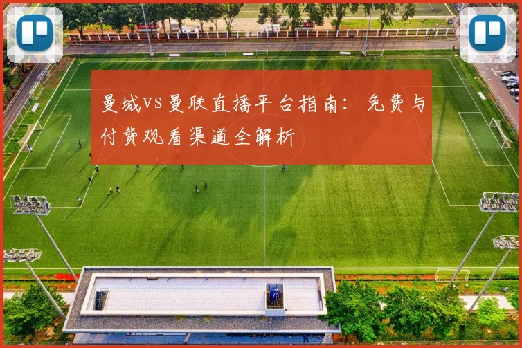 曼城vs曼联直播平台指南:免费与付费观看渠道全解析