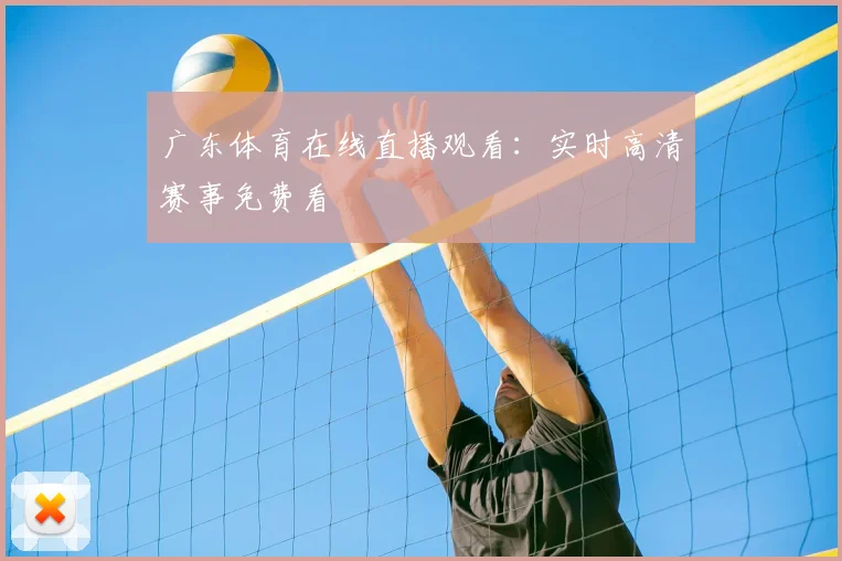 广东体育在线直播观看：实时高清赛事免费看
