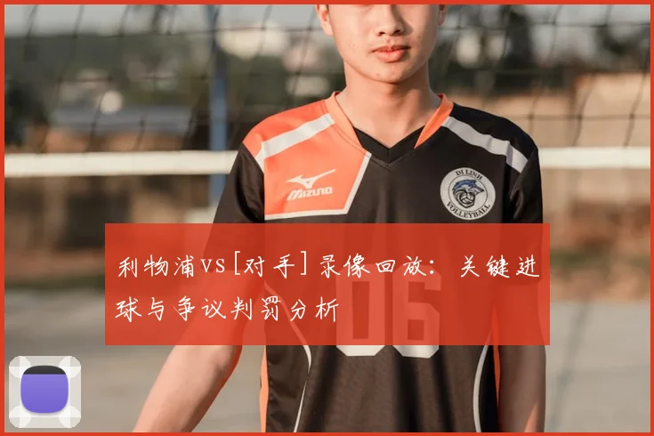 利物浦vs[对手]录像回放：关键进球与争议判罚分析