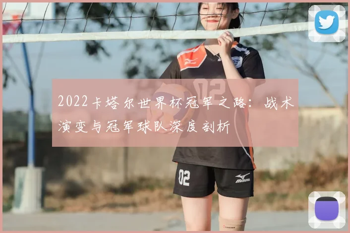 2022卡塔尔世界杯冠军之路：战术演变与冠军球队深度剖析