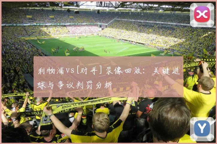 利物浦vs[对手]录像回放：关键进球与争议判罚分析