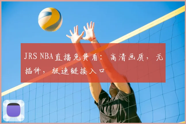 JRS NBA直播免费看:高清画质,无插件,极速链接入口