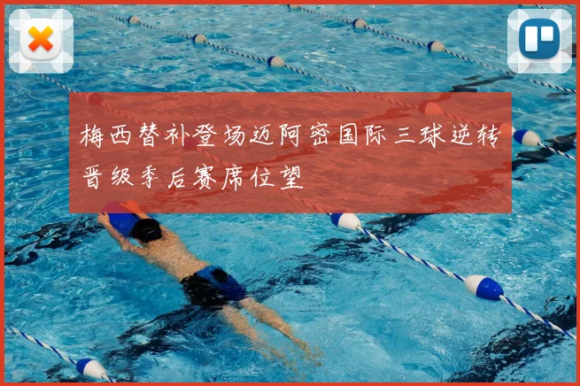 梅西替补登场迈阿密国际三球逆转晋级季后赛席位望