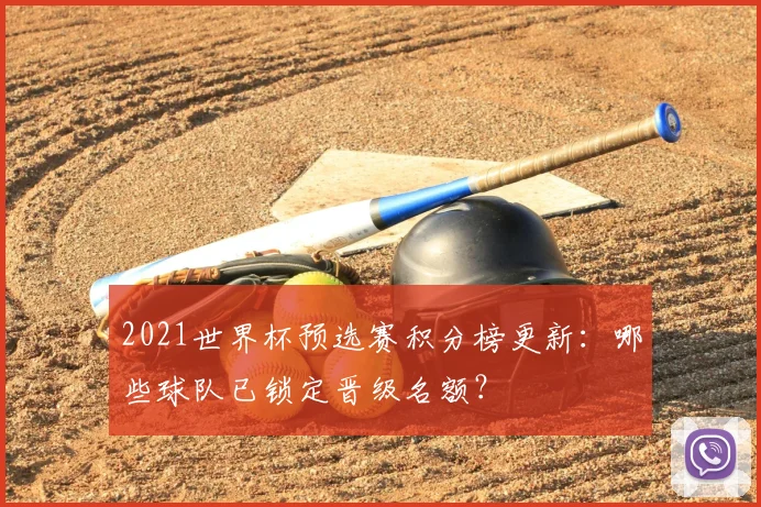 2021世界杯预选赛积分榜更新：哪些球队已锁定晋级名额？