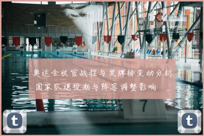 奥运会收官战程与奖牌榜变动分析 国家队退役潮与阵容调整影响