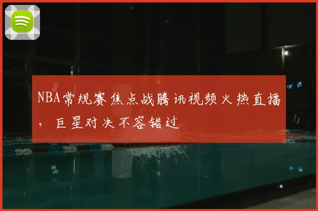 NBA常规赛焦点战腾讯视频火热直播，巨星对决不容错过
