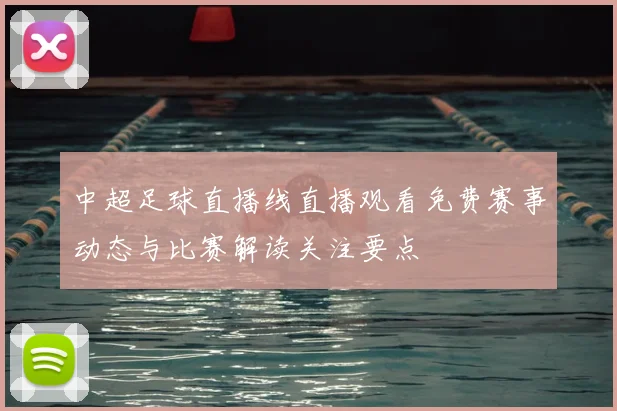 中超足球直播线直播观看免费赛事动态与比赛解读关注要点