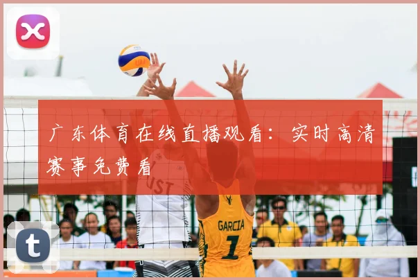 广东体育在线直播观看：实时高清赛事免费看