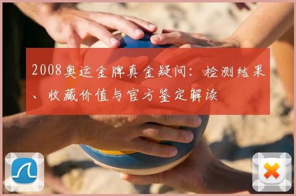 2008奥运金牌真金疑问：检测结果、收藏价值与官方鉴定解读